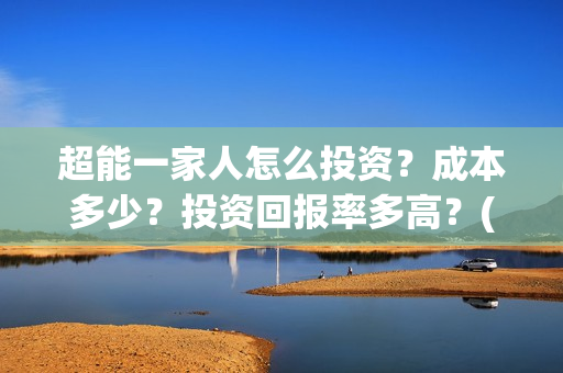 超能一家人怎么投资？成本多少？投资回报率多高？(超能一家人怎么画简笔画)