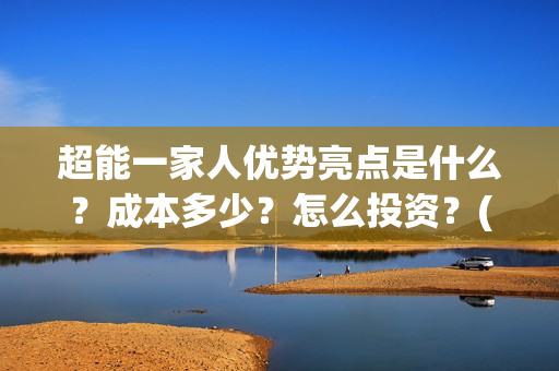 超能一家人优势亮点是什么？成本多少？怎么投资？(超能一家人优势分析)