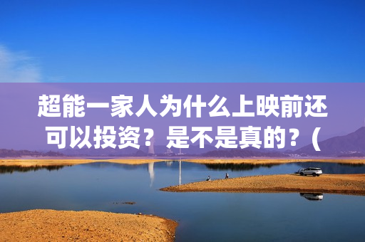 超能一家人为什么上映前还可以投资？是不是真的？(超能一家人拍完了吗)