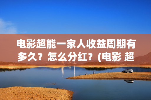 电影超能一家人收益周期有多久？怎么分红？(电影 超能一家人)