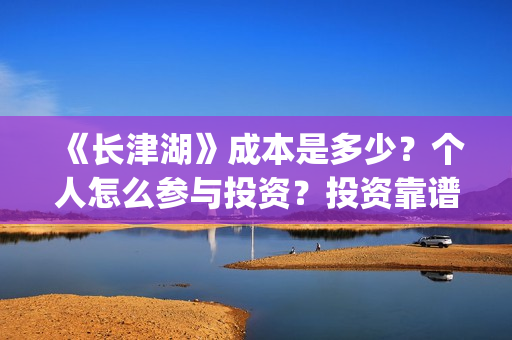 《长津湖》成本是多少？个人怎么参与投资？投资靠谱吗？(长津湖原作)