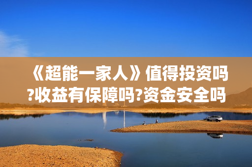 《超能一家人》值得投资吗?收益有保障吗?资金安全吗?(超能一家人 电影)
