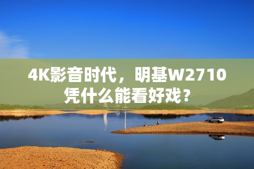 4K影音时代，明基W2710凭什么能看好戏？