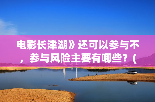 电影长津湖》还可以参与不，参与风险主要有哪些？(长津湖电影版本)