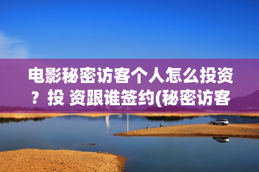 电影秘密访客个人怎么投资？投 资跟谁签约(秘密访客电影名)