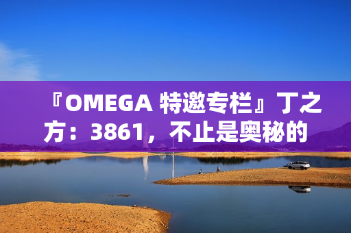 『OMEGA 特邀专栏』丁之方：3861，不止是奥秘的数字