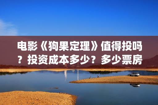 电影《狗果定理》值得投吗？投资成本多少？多少票房回本？(电影《狗果定理》)