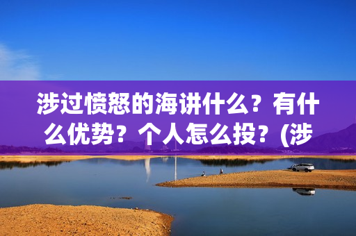 涉过愤怒的海讲什么？有什么优势？个人怎么投？(涉过愤怒的海解析)