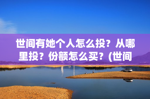 世间有她个人怎么投？从哪里投？份额怎么买？(世间有她是什么片)