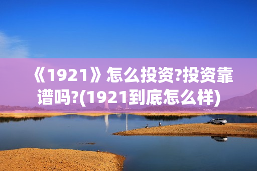 《1921》怎么投资?投资靠谱吗?(1921到底怎么样)