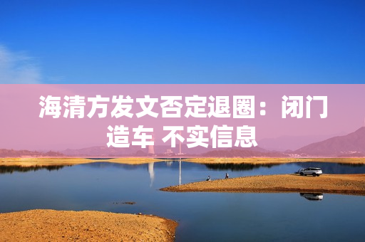 海清方发文否定退圈：闭门造车 不实信息