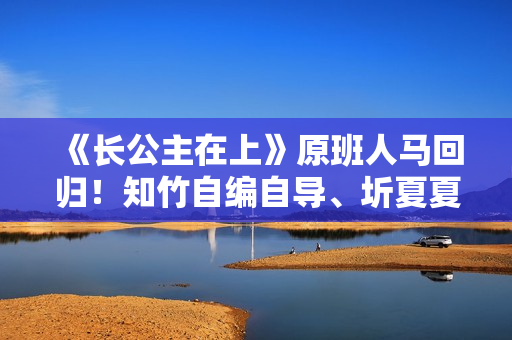 《长公主在上》原班人马回归！知竹自编自导、圻夏夏锦超主演《东栏雪》2月24日上线快手