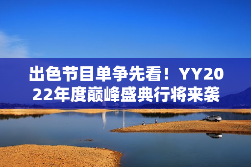 出色节目单争先看！YY2022年度巅峰盛典行将来袭