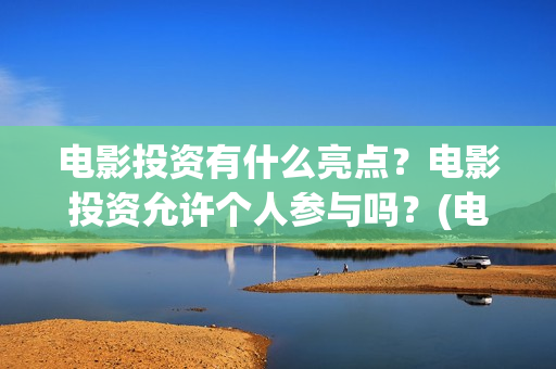 电影投资有什么亮点？电影投资允许个人参与吗？(电影投资什么时候开始的)