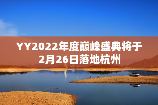 YY2022年度巅峰盛典将于2月26日落地杭州