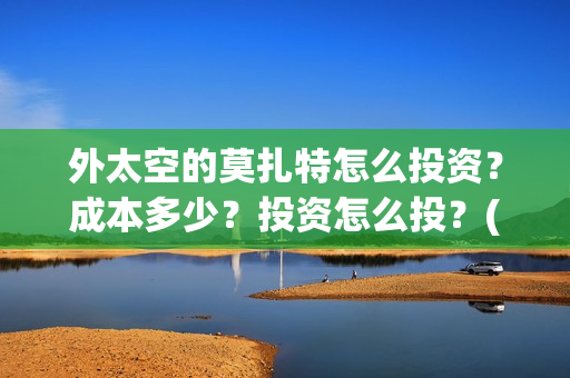 外太空的莫扎特怎么投资？成本多少？投资怎么投？(黄渤 外太空的莫扎特)