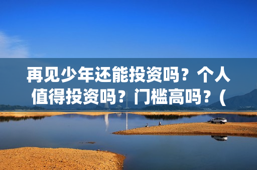再见少年还能投资吗？个人值得投资吗？门槛高吗？(再见少年到底怎么了)