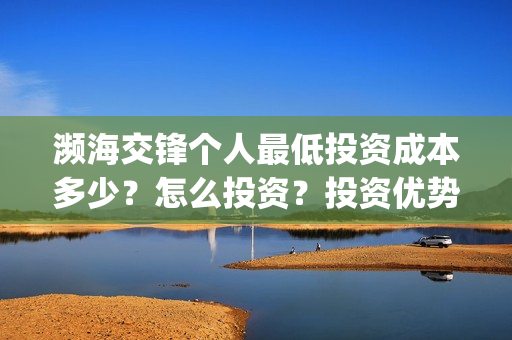 濒海交锋个人最低投资成本多少？怎么投资？投资优势？(濒海交锋预告)