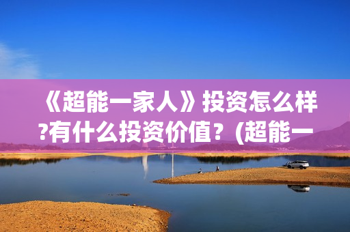 《超能一家人》投资怎么样?有什么投资价值？(超能一家人在线观看完整免费观看国语)