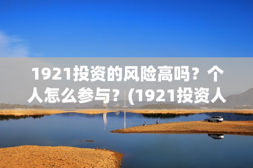 1921投资的风险高吗？个人怎么参与？(1921投资人)