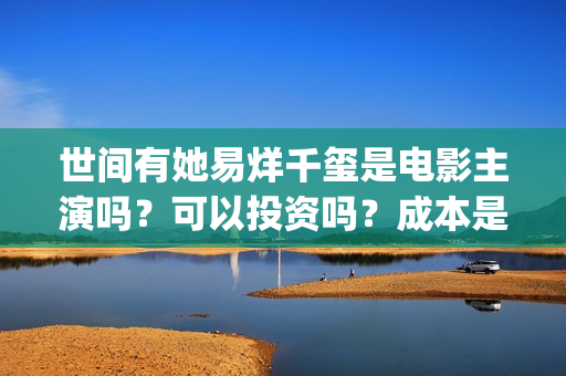 世间有她易烊千玺是电影主演吗？可以投资吗？成本是多少？(世间有她预售)