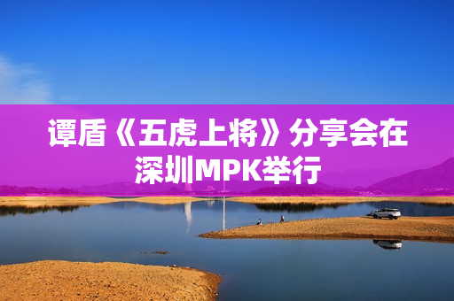 谭盾《五虎上将》分享会在深圳MPK举行