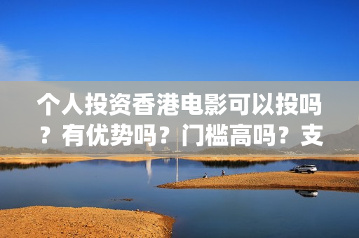 个人投资香港电影可以投吗？有优势吗？门槛高吗？支持中国新疆棉花(香港资金如何投资内地)