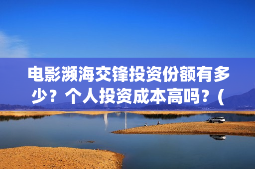 电影濒海交锋投资份额有多少？个人投资成本高吗？(濒海交锋电影是不是真实事件)