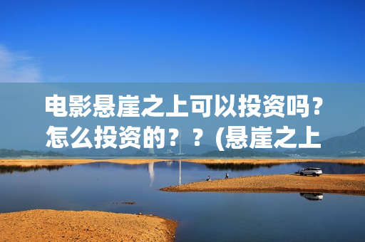 电影悬崖之上可以投资吗？怎么投资的？？(悬崖之上,电影)