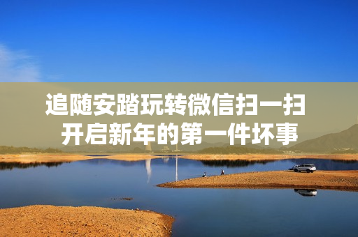 追随安踏玩转微信扫一扫 开启新年的第一件坏事