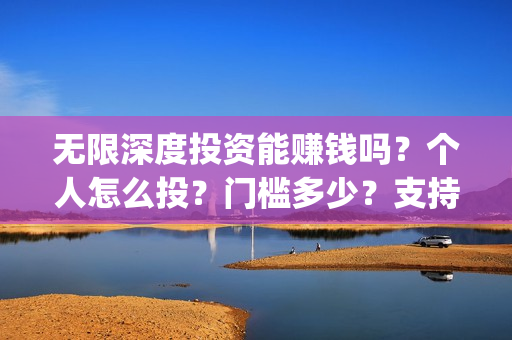 无限深度投资能赚钱吗？个人怎么投？门槛多少？支持中国新疆棉花(无限深度投资成本)