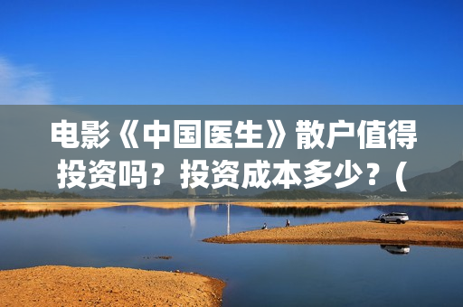 电影《中国医生》散户值得投资吗？投资成本多少？(电影《中国医生》)
