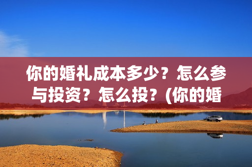 你的婚礼成本多少？怎么参与投资？怎么投？(你的婚礼成本多少)