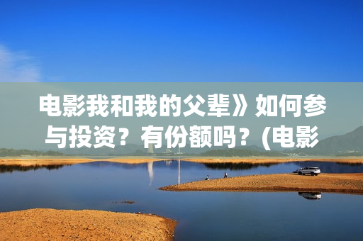 电影我和我的父辈》如何参与投资？有份额吗？(电影我和我的父辈 诗)
