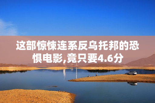 这部惊悚连系反乌托邦的恐惧电影,竟只要4.6分
