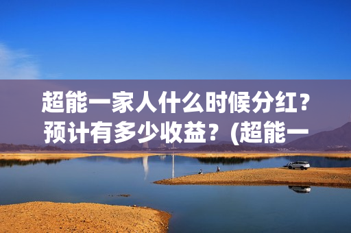 超能一家人什么时候分红？预计有多少收益？(超能一家人主演)