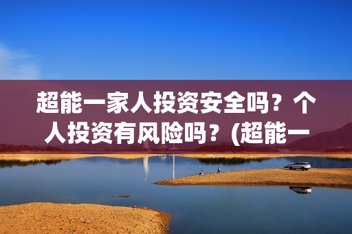 超能一家人投资安全吗？个人投资有风险吗？(超能一家人多少起投)