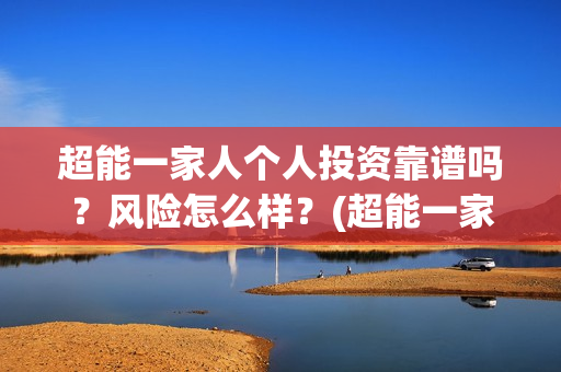 超能一家人个人投资靠谱吗？风险怎么样？(超能一家人宣传片)
