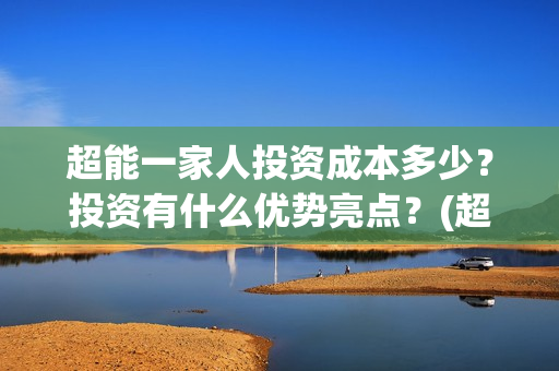 超能一家人投资成本多少？投资有什么优势亮点？(超能一家人出品公司)
