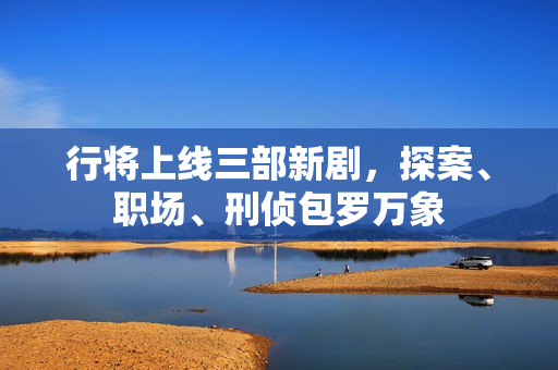 行将上线三部新剧，探案、职场、刑侦包罗万象