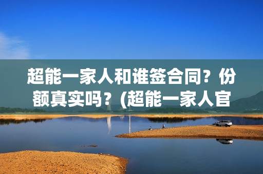 超能一家人和谁签合同？份额真实吗？(超能一家人官宣)