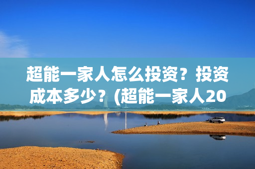 超能一家人怎么投资？投资成本多少？(超能一家人2021年1月3日)