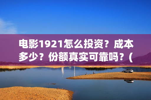 电影1921怎么投资？成本多少？份额真实可靠吗？(电影1921手机怎么看)
