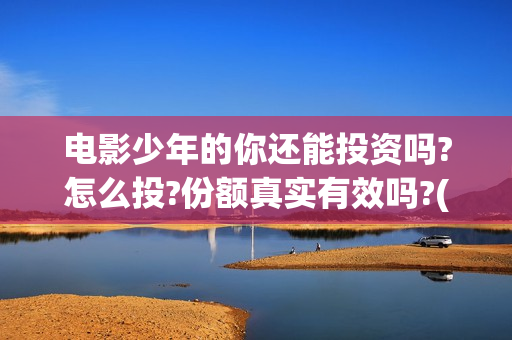 电影少年的你还能投资吗?怎么投?份额真实有效吗?(香港电影少年的你)