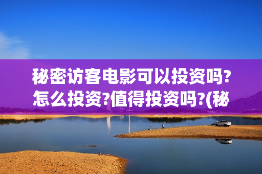 秘密访客电影可以投资吗?怎么投资?值得投资吗?(秘密访客电影可以投屏吗)