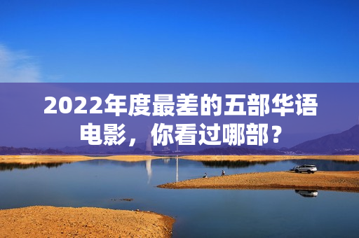2022年度最差的五部华语电影，你看过哪部？