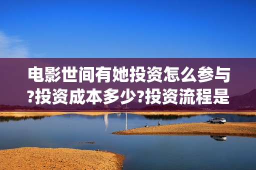 电影世间有她投资怎么参与?投资成本多少?投资流程是什么(世间有她电影预告)