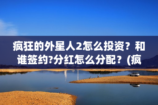 疯狂的外星人2怎么投资？和谁签约?分红怎么分配？(疯狂的外星人2预告片)