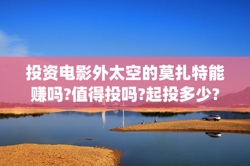投资电影外太空的莫扎特能赚吗?值得投吗?起投多少?(外太空主题电影)