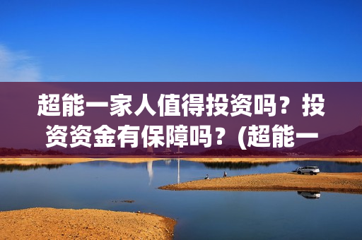 超能一家人值得投资吗？投资资金有保障吗？(超能一家人剧情)